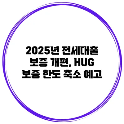 2025년 전세대출 보증 개편, HUG 보증 한도 축소 예고
