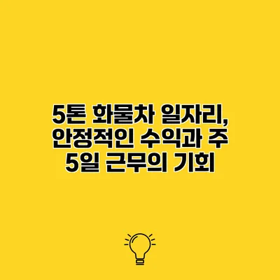 5톤 화물차 일자리, 안정적인 수익과 주 5일 근무의 기회