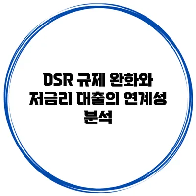 DSR 규제 완화와 저금리 대출의 연계성 분석