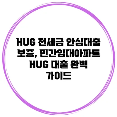 HUG 전세금 안심대출 보증, 민간임대아파트 HUG 대출 완벽 가이드
