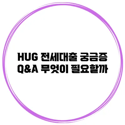 HUG 전세대출 궁금증 Q&A 무엇이 필요할까?