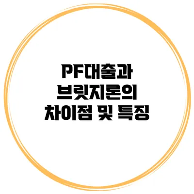 PF대출과 브릿지론의 차이점 및 특징