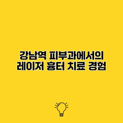 강남역 피부과에서의 레이저 흉터 치료 경험