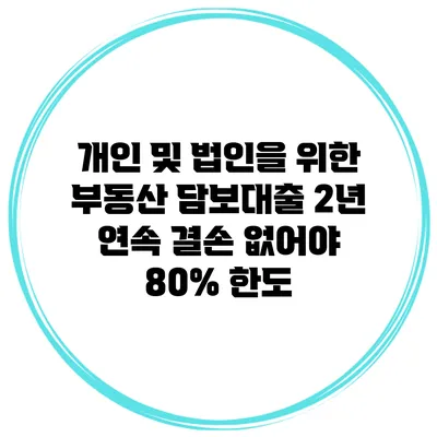 개인 및 법인을 위한 부동산 담보대출 2년 연속 결손 없어야 80% 한도
