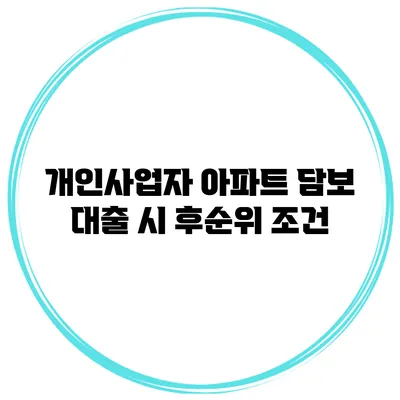 개인사업자 아파트 담보 대출 시 후순위 조건