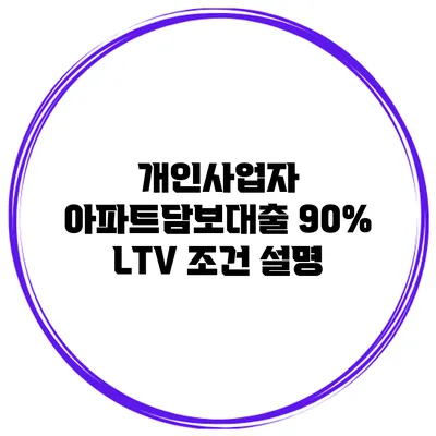 개인사업자 아파트담보대출 90% LTV 조건 설명