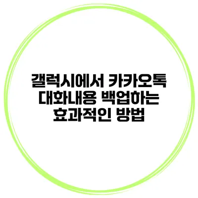 갤럭시에서 카카오톡 대화내용 백업하는 효과적인 방법