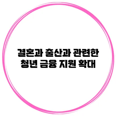 결혼과 출산과 관련한 청년 금융 지원 확대