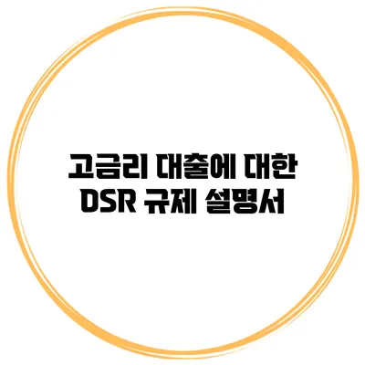 고금리 대출에 대한 DSR 규제 설명서