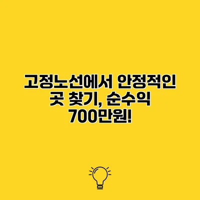 고정노선에서 안정적인 곳 찾기, 순수익 700만원!