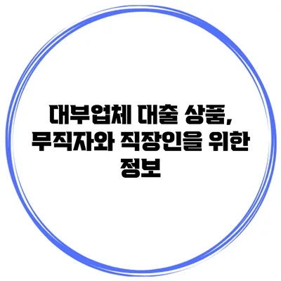 대부업체 대출 상품, 무직자와 직장인을 위한 정보