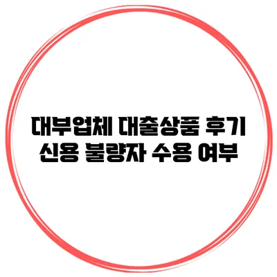 대부업체 대출상품 후기 신용 불량자 수용 여부