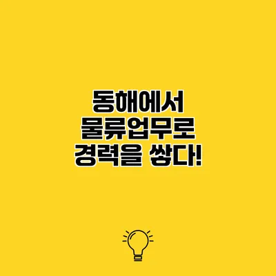 동해에서 물류업무로 경력을 쌓다!