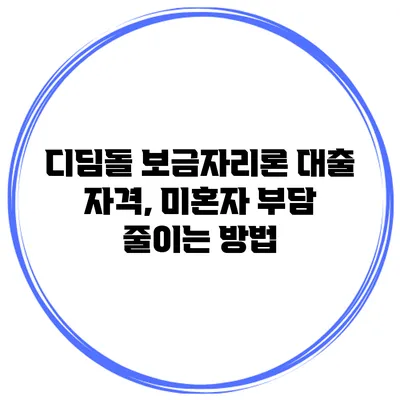 디딤돌 보금자리론 대출 자격, 미혼자 부담 줄이는 방법