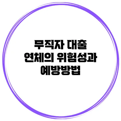 무직자 대출 연체의 위험성과 예방방법