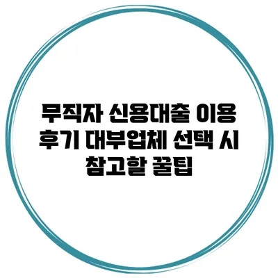 무직자 신용대출 이용 후기 대부업체 선택 시 참고할 꿀팁