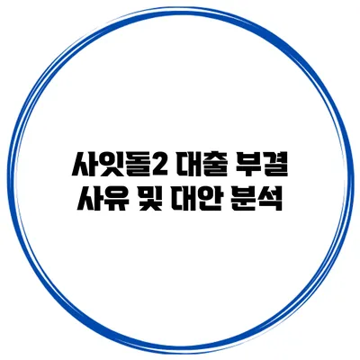 사잇돌2 대출 부결 사유 및 대안 분석