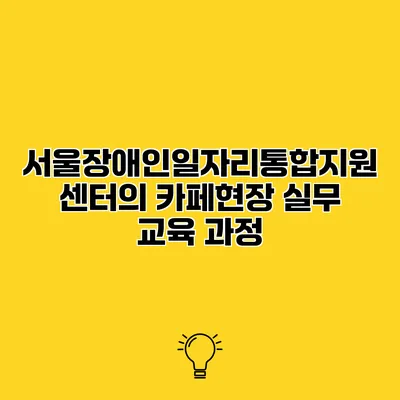 서울장애인일자리통합지원센터의 카페현장 실무 교육 과정