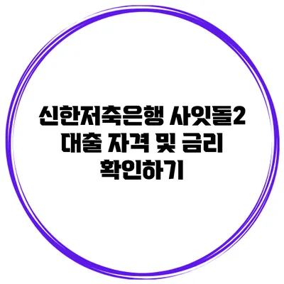 신한저축은행 사잇돌2 대출 자격 및 금리 확인하기