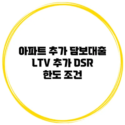 아파트 추가 담보대출 LTV 추가 DSR 한도 조건