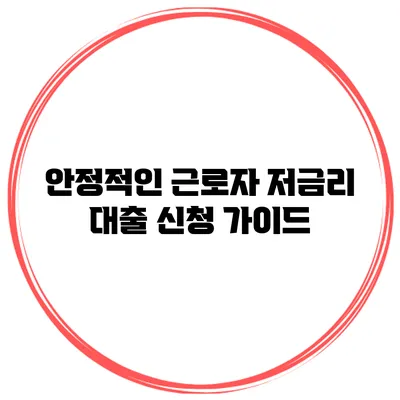 안정적인 근로자 저금리 대출 신청 가이드