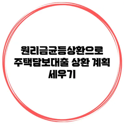 원리금균등상환으로 주택담보대출 상환 계획 세우기