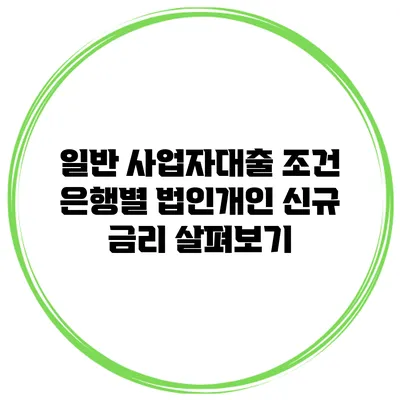 일반 사업자대출 조건 은행별 법인개인 신규 금리 살펴보기