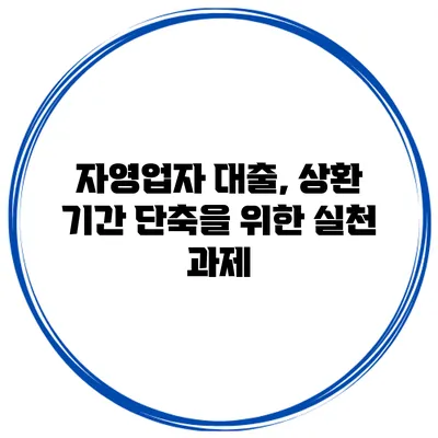 자영업자 대출, 상환 기간 단축을 위한 실천 과제