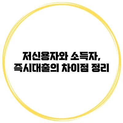 저신용자와 소득자, 즉시대출의 차이점 정리