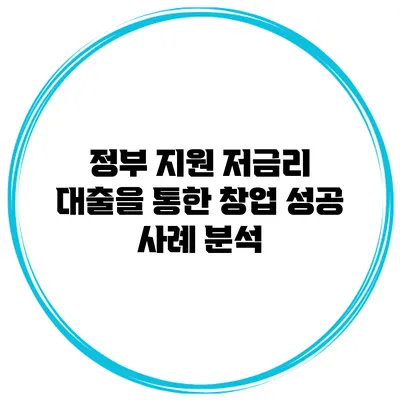 정부 지원 저금리 대출을 통한 창업 성공 사례 분석