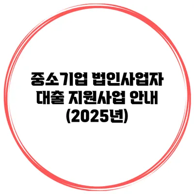 중소기업 법인사업자 대출 지원사업 안내 (2025년)