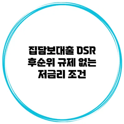 집담보대출 DSR 후순위 규제 없는 저금리 조건