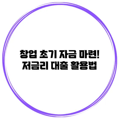 창업 초기 자금 마련! 저금리 대출 활용법