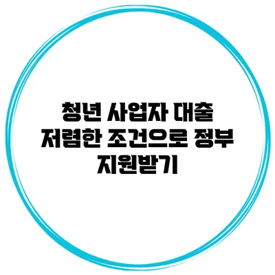 청년 사업자 대출 저렴한 조건으로 정부 지원받기
