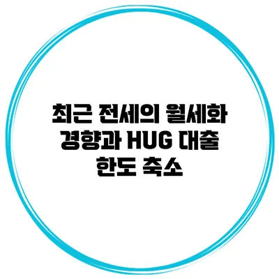 최근 전세의 월세화 경향과 HUG 대출 한도 축소