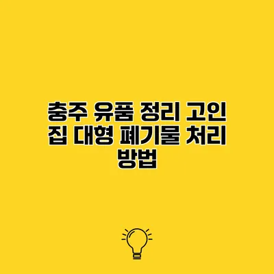 충주 유품 정리 고인 집 대형 폐기물 처리 방법