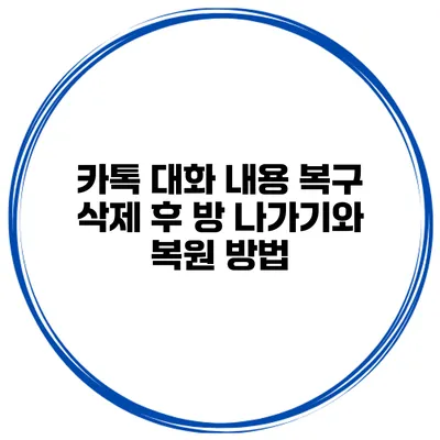 카톡 대화 내용 복구: 삭제 후 방 나가기와 복원 방법