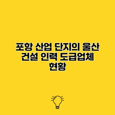 포항 산업 단지의 울산 건설 인력 도급업체 현황