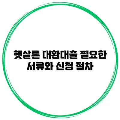 햇살론 대환대출 필요한 서류와 신청 절차
