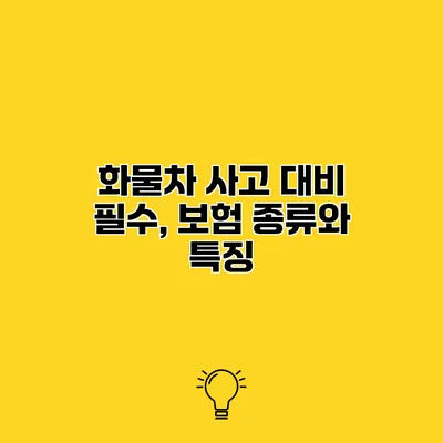 화물차 사고 대비 필수, 보험 종류와 특징
