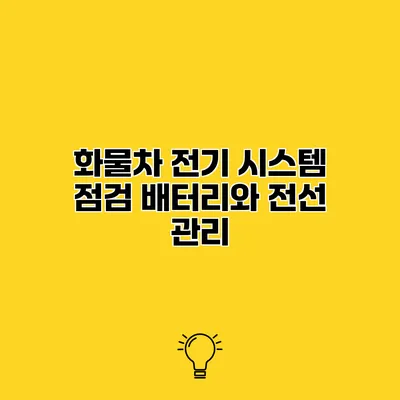 화물차 전기 시스템 점검 배터리와 전선 관리