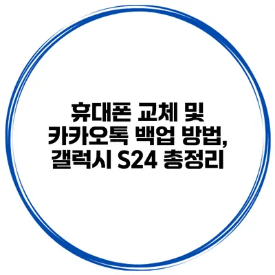 휴대폰 교체 및 카카오톡 백업 방법, 갤럭시 S24 총정리