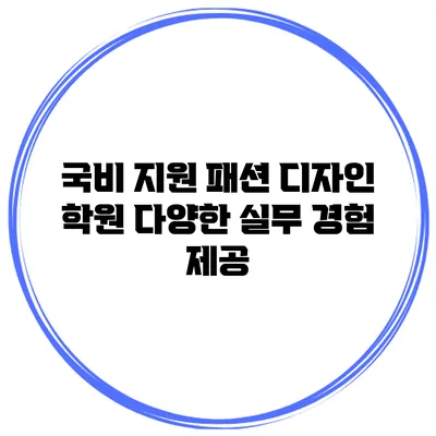 국비 지원 패션 디자인 학원 다양한 실무 경험 제공