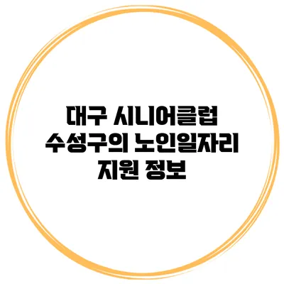 대구 시니어클럽 수성구의 노인일자리 지원 정보