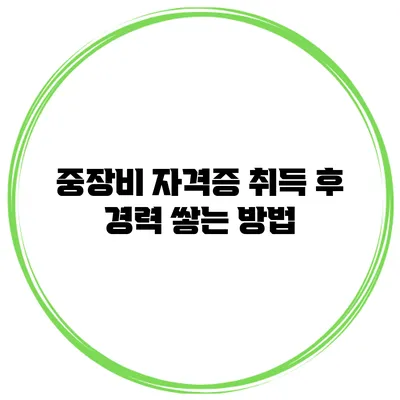 중장비 자격증 취득 후 경력 쌓는 방법