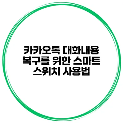 카카오톡 대화내용 복구를 위한 스마트 스위치 사용법