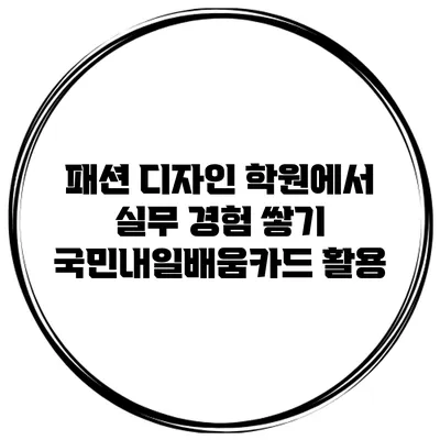 패션 디자인 학원에서 실무 경험 쌓기 국민내일배움카드 활용