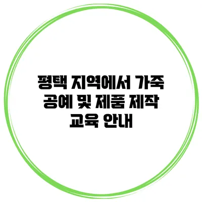 평택 지역에서 가죽 공예 및 제품 제작 교육 안내