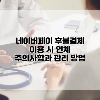 네이버페이 후불결제 이용 시 연체 주의사항과 관리 방법