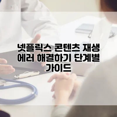 넷플릭스 콘텐츠 재생 에러 해결하기: 단계별 가이드